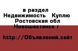  в раздел : Недвижимость » Куплю . Ростовская обл.,Новошахтинск г.